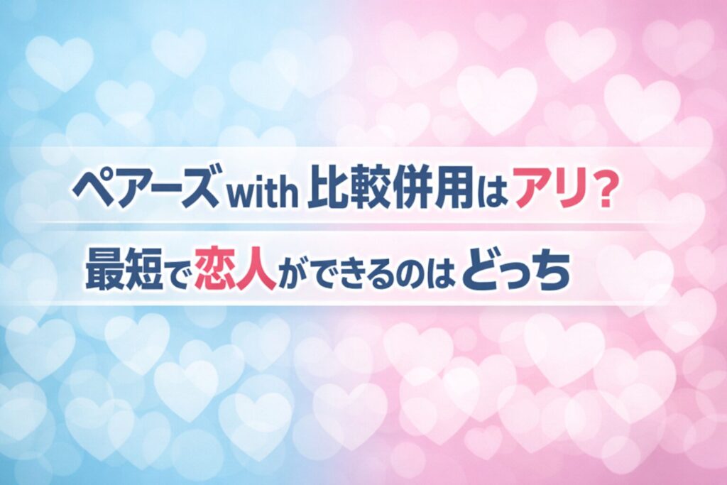 ペアーズ with 比較併用はアリ？最短で恋人ができるのはどっち