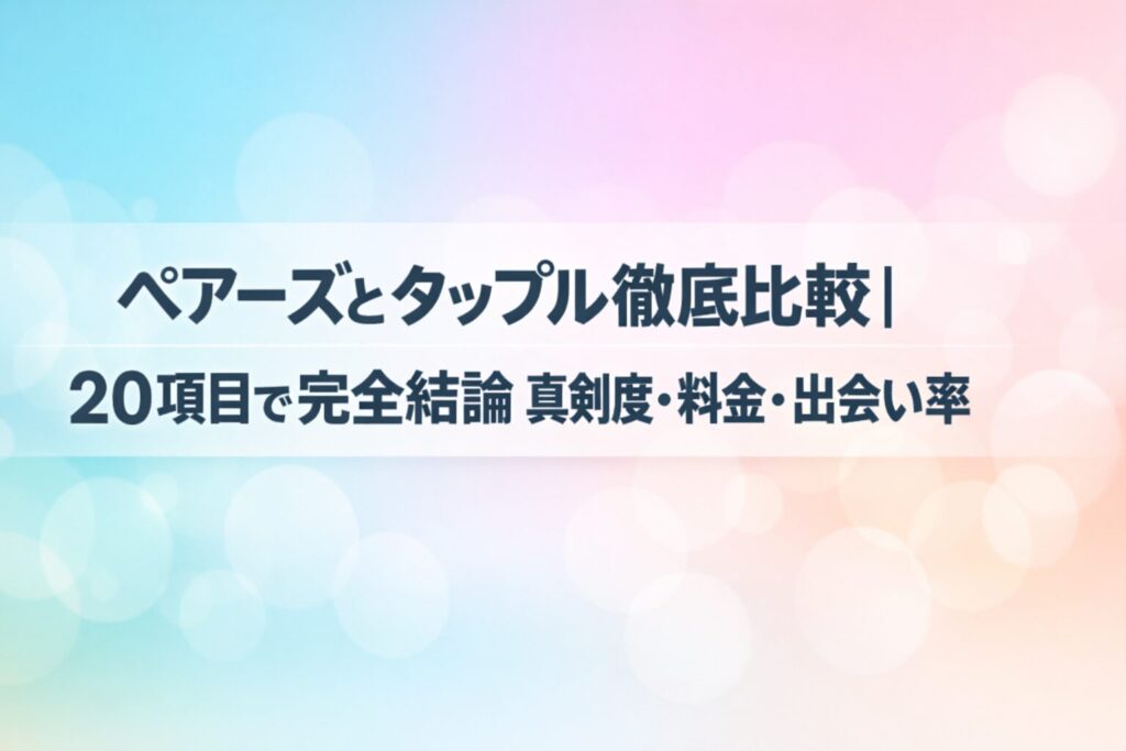 ペアーズとタップル徹底比較｜２０項目で完全結論真剣度・料金・出会い率